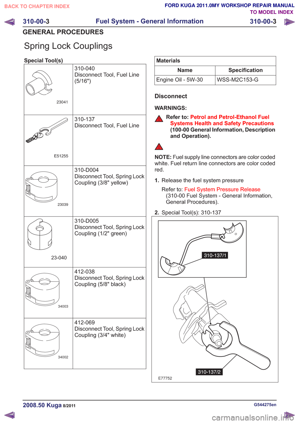 FORD KUGA 2011 1.G Workshop Manual Spring Lock Couplings
Special Tool(s)310-040
Disconnect Tool, Fuel Line
(5/16")
23041
310-137
Disconnect Tool, Fuel Line
E51255
310-D004
Disconnect Tool, Spring Lock
Coupling (3/8" yellow)
23039
310-D FORD KUGA 2011 1.G Workshop Manual Spring Lock Couplings
Special Tool(s)310-040
Disconnect Tool, Fuel Line
(5/16")
23041
310-137
Disconnect Tool, Fuel Line
E51255
310-D004
Disconnect Tool, Spring Lock
Coupling (3/8" yellow)
23039
310-D