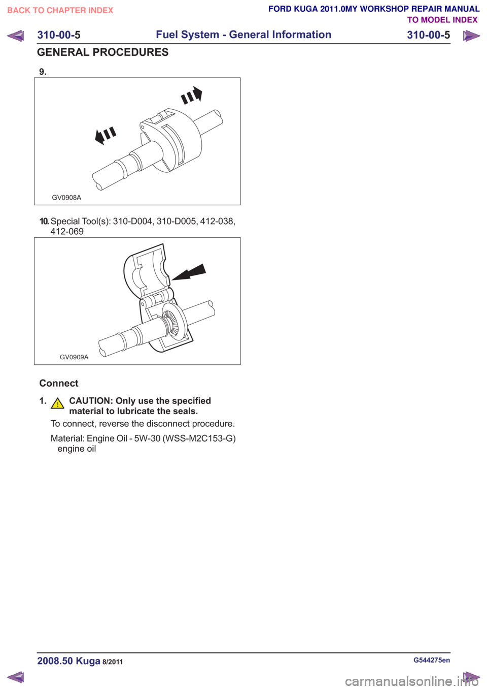 FORD KUGA 2011 1.G Workshop Manual 9.
GV0908A
10.Special Tool(s): 310-D004, 310-D005, 412-038,
412-069
GV0909A
Connect
1.CAUTION: Only use the specified
material to lubricate the seals.
To connect, reverse the disconnect procedure.
Mat FORD KUGA 2011 1.G Workshop Manual 9.
GV0908A
10.Special Tool(s): 310-D004, 310-D005, 412-038,
412-069
GV0909A
Connect
1.CAUTION: Only use the specified
material to lubricate the seals.
To connect, reverse the disconnect procedure.
Mat