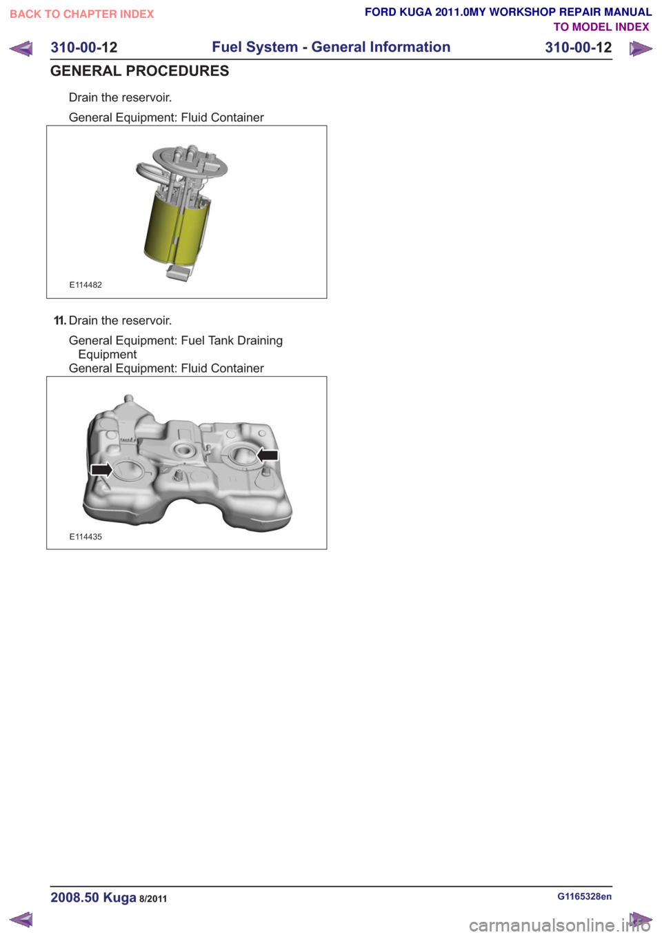 FORD KUGA 2011 1.G Workshop Manual Drain the reservoir.
General Equipment: Fluid Container
E114482
11 .Drain the reservoir.
General Equipment: Fuel Tank Draining
Equipment
General Equipment: Fluid Container
E114435
G1165328en2008.50 Ku FORD KUGA 2011 1.G Workshop Manual Drain the reservoir.
General Equipment: Fluid Container
E114482
11 .Drain the reservoir.
General Equipment: Fuel Tank Draining
Equipment
General Equipment: Fluid Container
E114435
G1165328en2008.50 Ku