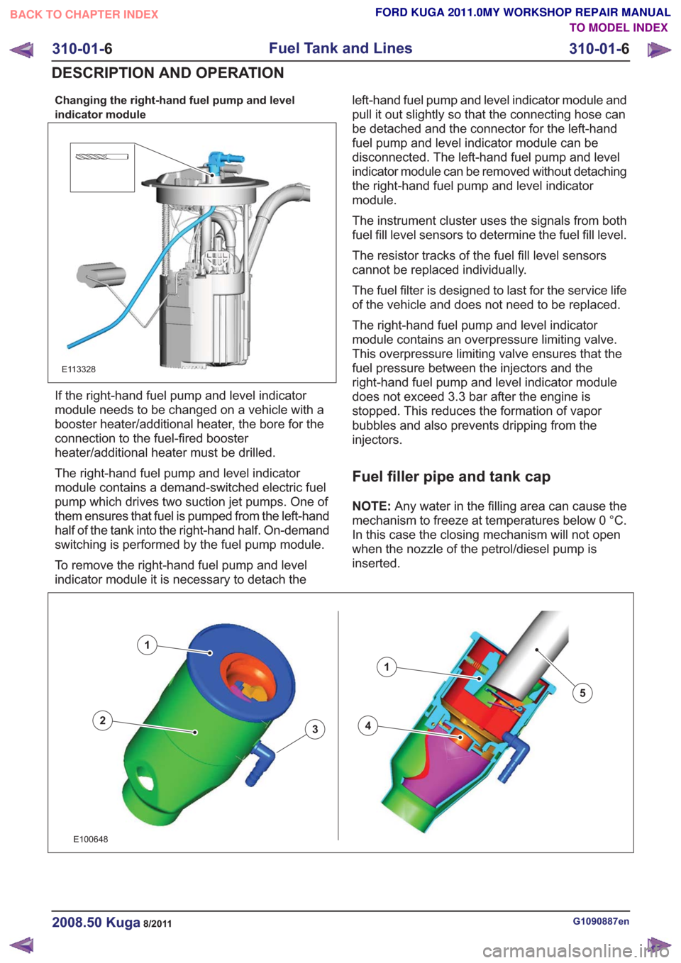 FORD KUGA 2011 1.G Repair Manual Changing the right-hand fuel pump and level
indicator module
E113328
If the right-hand fuel pump and level indicator
module needs to be changed on a vehicle with a
booster heater/additional heater, th FORD KUGA 2011 1.G Repair Manual Changing the right-hand fuel pump and level
indicator module
E113328
If the right-hand fuel pump and level indicator
module needs to be changed on a vehicle with a
booster heater/additional heater, th