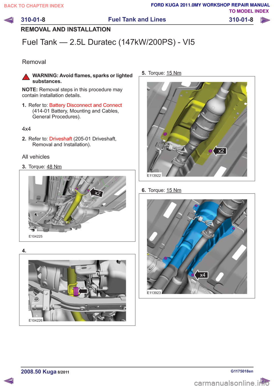 FORD KUGA 2011 1.G Workshop Manual Fuel Tank — 2.5L Duratec (147kW/200PS) - VI5
Removal
WARNING: Avoid flames, sparks or lighted
substances.
NOTE: Removal steps in this procedure may
contain installation details.
1. Refer to: Battery FORD KUGA 2011 1.G Workshop Manual Fuel Tank — 2.5L Duratec (147kW/200PS) - VI5
Removal
WARNING: Avoid flames, sparks or lighted
substances.
NOTE: Removal steps in this procedure may
contain installation details.
1. Refer to: Battery