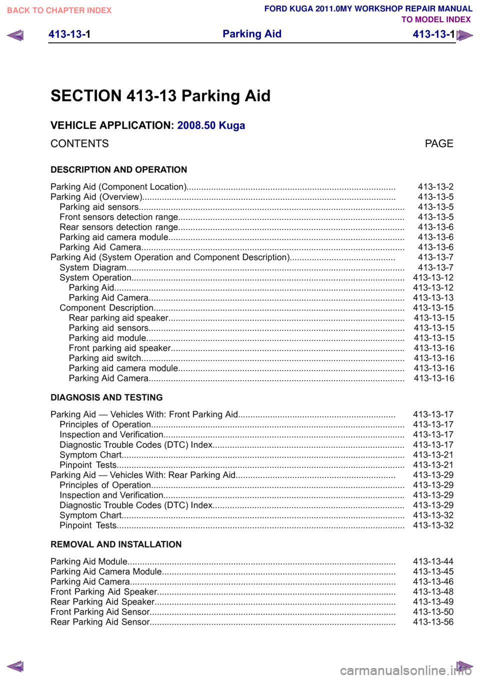 FORD KUGA 2011 1.G Workshop Manual SECTION 413-13 Parking Aid
VEHICLE APPLICATION:
2008.50 Kuga
PAGE
CONTENTS
DESCRIPTION AND OPERATION
413-13-2
Parking Aid (Component Location).......................................................... FORD KUGA 2011 1.G Workshop Manual SECTION 413-13 Parking Aid
VEHICLE APPLICATION:
2008.50 Kuga
PAGE
CONTENTS
DESCRIPTION AND OPERATION
413-13-2
Parking Aid (Component Location)..........................................................