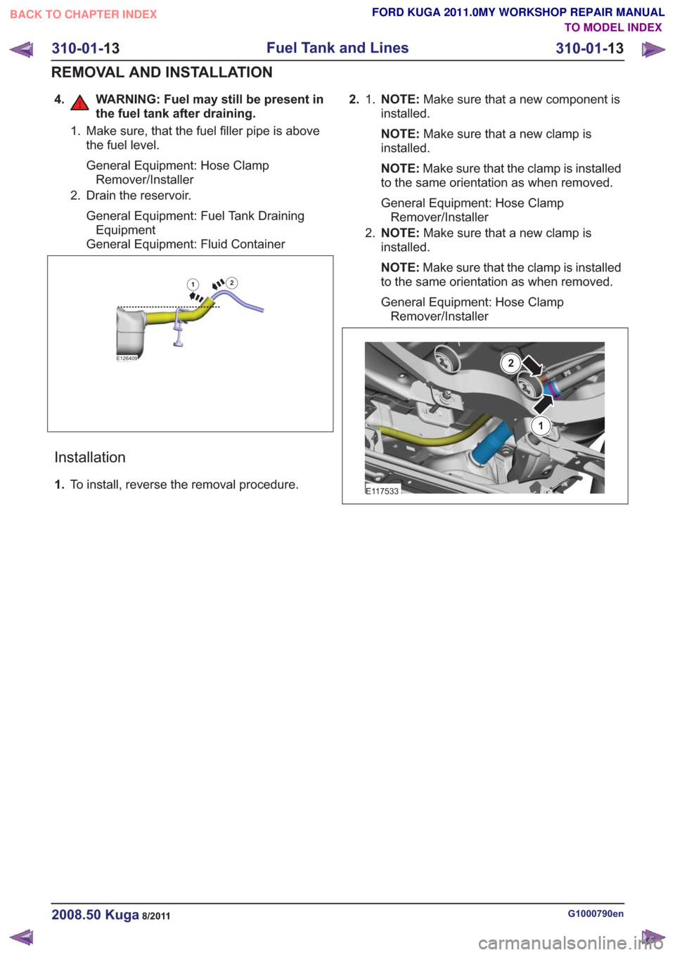 FORD KUGA 2011 1.G Workshop Manual 4. WARNING: Fuel may still be present inthe fuel tank after draining.
1. Make sure, that the fuel filler pipe is abovethe fuel level.
General Equipment: Hose ClampRemover/Installer
2. Drain the reserv
