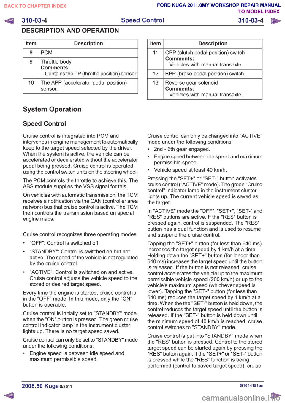FORD KUGA 2011 1.G Manual PDF Description
Item
PCM
8
Throttle body
Comments:Contains the TP (throttle position) sensor
9
The APP (accelerator pedal position)
sensor.
10Description
Item
CPP (clutch pedal position) switch
Comments:V