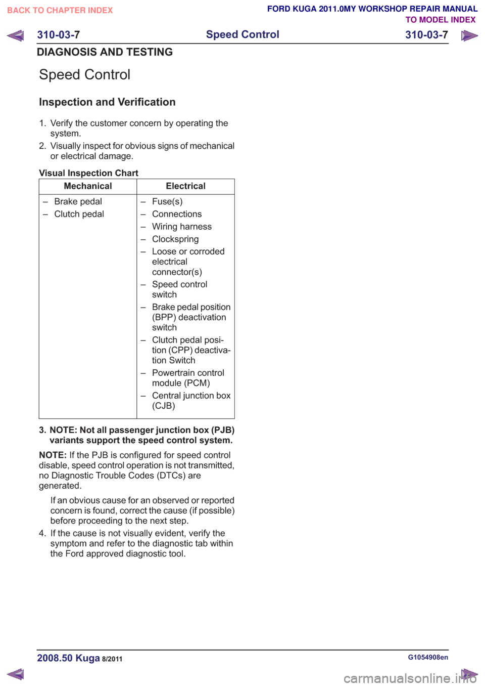 FORD KUGA 2011 1.G User Guide Speed Control
Inspection and Verification
1. Verify the customer concern by operating thesystem.
2. Visually inspect for obvious signs of mechanical or electrical damage.
Visual Inspection Chart
Elect