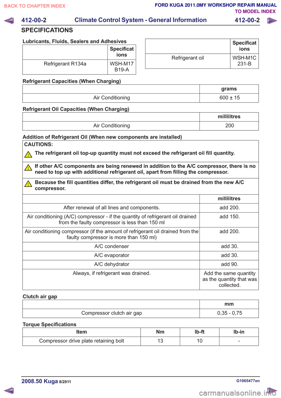 FORD KUGA 2011 1.G Workshop Manual Lubricants, Fluids, Sealers and Adhesives
Specifications
WSH-M17 B19-A
Refrigerant R134a
Specificat
ions
WSH-M1C 231-B
Refrigerant oil
Refrigerant Capacities (When Charging)
grams
600 ± 15
Air Condit FORD KUGA 2011 1.G Workshop Manual Lubricants, Fluids, Sealers and Adhesives
Specifications
WSH-M17 B19-A
Refrigerant R134a
Specificat
ions
WSH-M1C 231-B
Refrigerant oil
Refrigerant Capacities (When Charging)
grams
600 ± 15
Air Condit