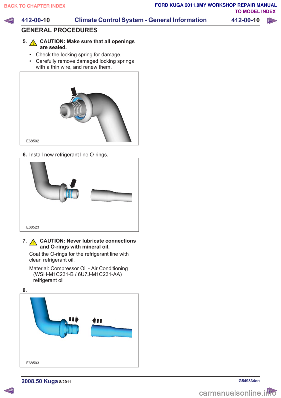FORD KUGA 2011 1.G Workshop Manual 5. CAUTION: Make sure that all openingsare sealed.
• Check the locking spring for damage.
• Carefully remove damaged locking springswith a thin wire, and renew them.
E68502
6.Install new refrigera FORD KUGA 2011 1.G Workshop Manual 5. CAUTION: Make sure that all openingsare sealed.
• Check the locking spring for damage.
• Carefully remove damaged locking springswith a thin wire, and renew them.
E68502
6.Install new refrigera