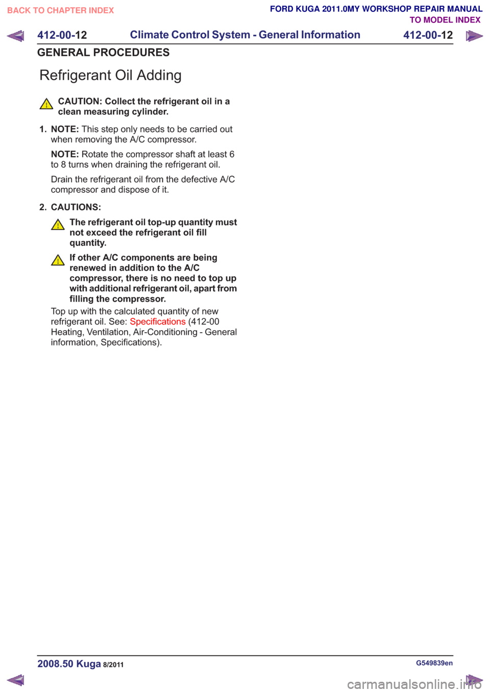 FORD KUGA 2011 1.G Workshop Manual Refrigerant Oil Adding
CAUTION: Collect the refrigerant oil in a
clean measuring cylinder.
1. NOTE: This step only needs to be carried out
when removing the A/C compressor.
NOTE: Rotate the compressor