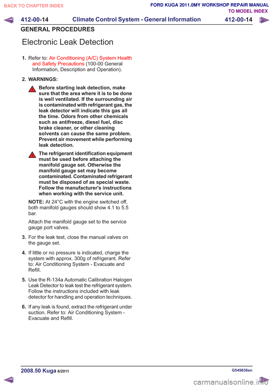 FORD KUGA 2011 1.G Workshop Manual Electronic Leak Detection
1.Refer to: Air Conditioning (A/C) System Health
and Safety Precautions (100-00 General
Information, Description and Operation).
2. WARNINGS:
Before starting leak detection, 