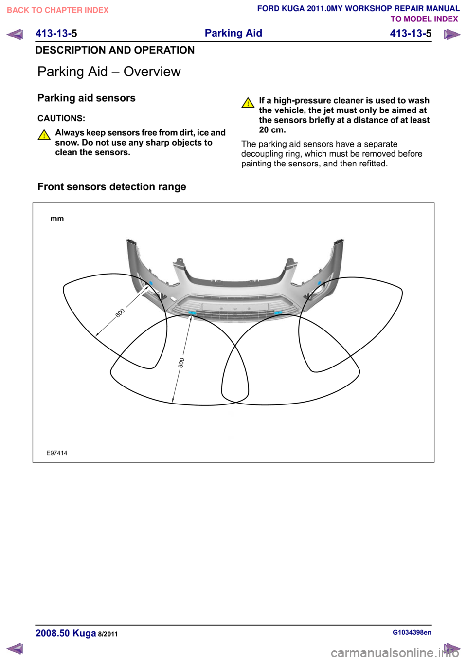 FORD KUGA 2011 1.G User Guide Parking Aid – Overview
Parking aid sensors
CAUTIONS:
Always keep sensors free from dirt, ice and
snow. Do not use any sharp objects to
clean the sensors. If a high-pressure cleaner is used to wash
t