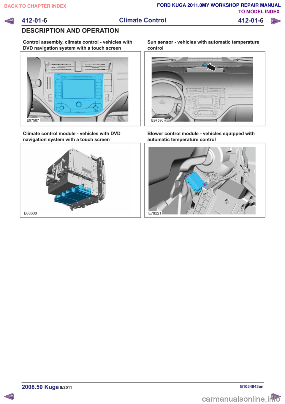 FORD KUGA 2011 1.G Workshop Manual Control assembly, climate control - vehicles with
DVD navigation system with a touch screen
E97587
Climate control module - vehicles with DVD
navigation system with a touch screen
E68600
Sun sensor - FORD KUGA 2011 1.G Workshop Manual Control assembly, climate control - vehicles with
DVD navigation system with a touch screen
E97587
Climate control module - vehicles with DVD
navigation system with a touch screen
E68600
Sun sensor -
