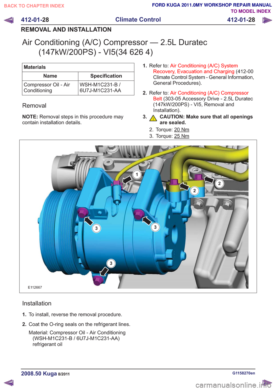 FORD KUGA 2011 1.G Manual Online Air Conditioning (A/C) Compressor — 2.5L Duratec(147kW/200PS) - VI5(34 626 4)
Materials
Specification
Name
WSH-M1C231-B /
6U7J-M1C231-AA
Compressor Oil - Air
Conditioning
Removal
NOTE:
Removal steps