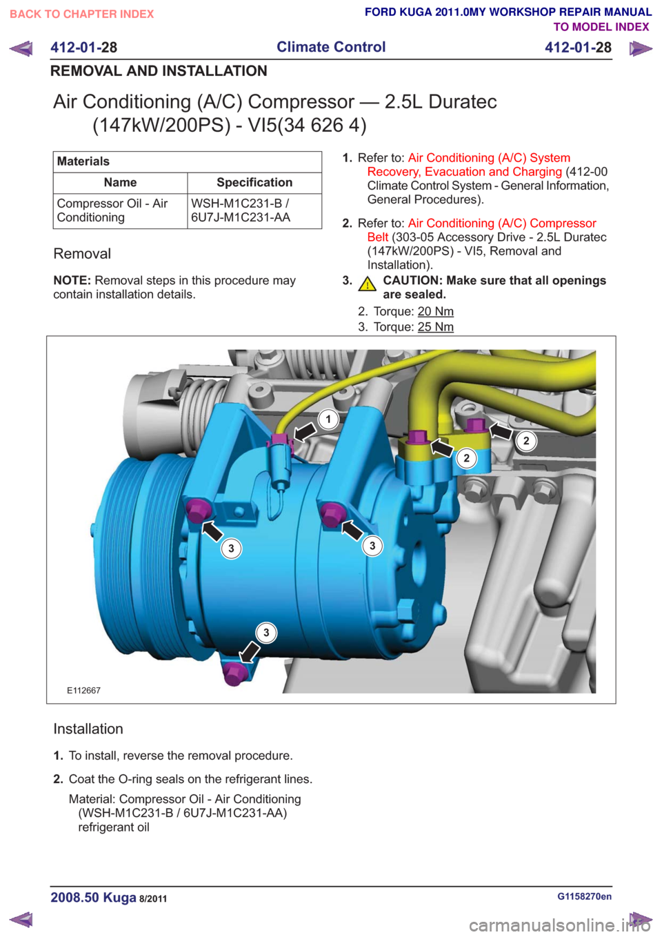 FORD KUGA 2011 1.G Manual Online Air Conditioning (A/C) Compressor — 2.5L Duratec(147kW/200PS) - VI5(34 626 4)
Materials
Specification
Name
WSH-M1C231-B /
6U7J-M1C231-AA
Compressor Oil - Air
Conditioning
Removal
NOTE:
Removal steps