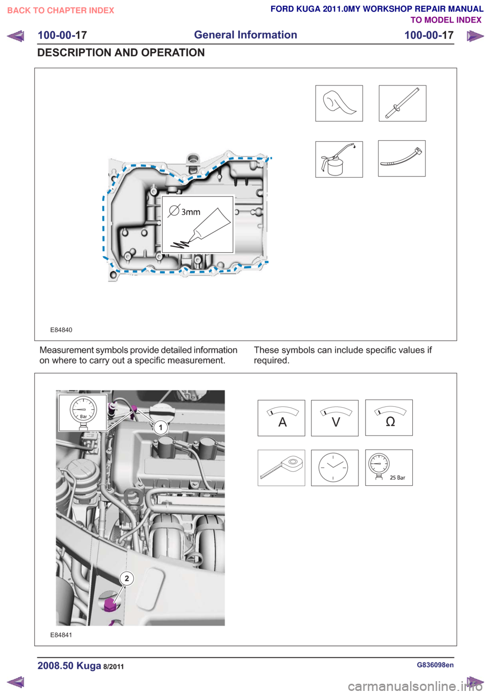 FORD KUGA 2011 1.G Owners Manual E84840
Measurement symbols provide detailed information
on where to carry out a specific measurement.These symbols can include specific values if
required.
1
2
1
2
E84841
G836098en2008.50 Kuga8/2011
1