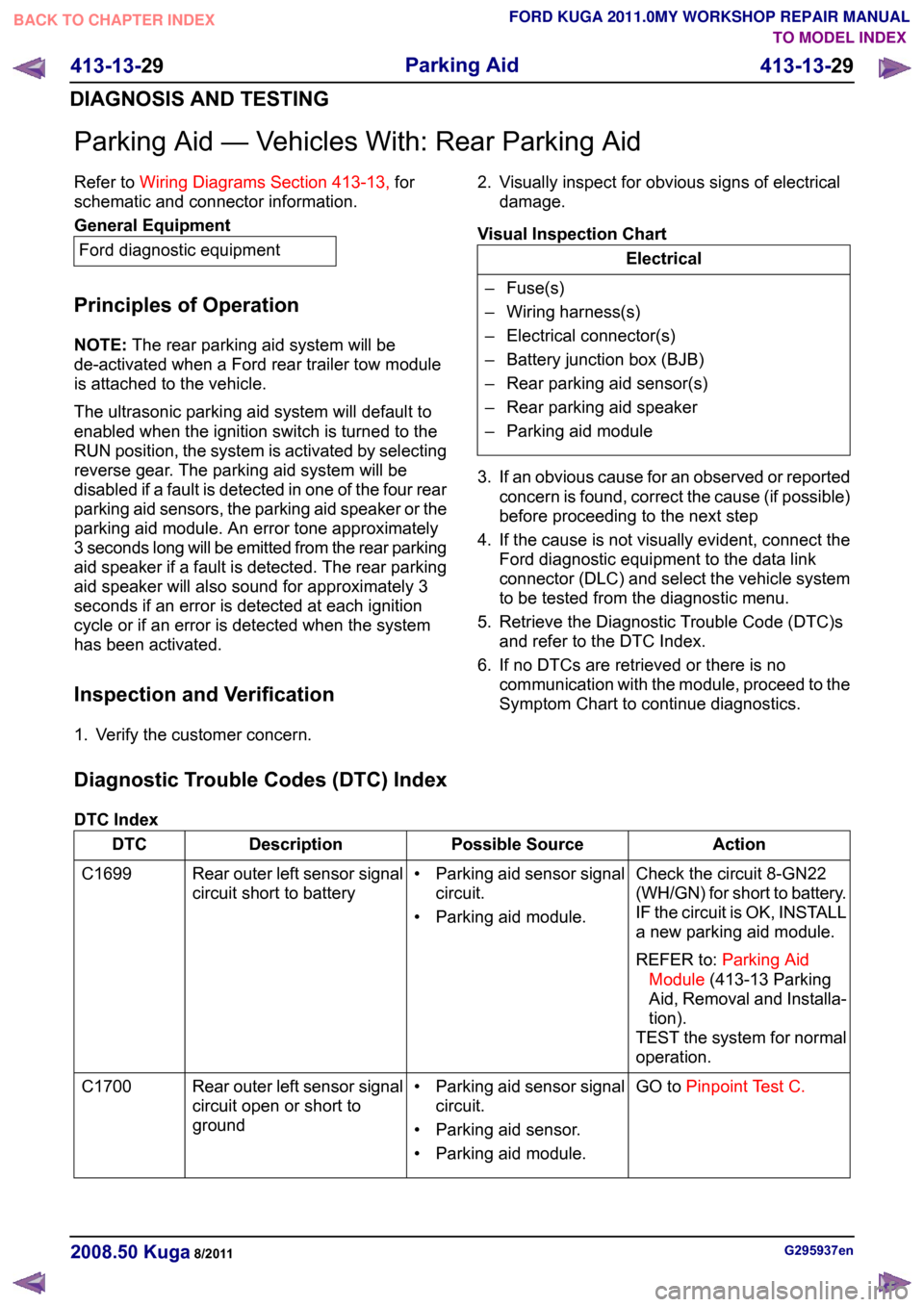 FORD KUGA 2011 1.G Owners Manual Parking Aid — Vehicles With: Rear Parking Aid
Refer to
Wiring Diagrams Section 413-13, for
schematic and connector information. General Equipment
Ford diagnostic equipment
Principles of Operation
NO