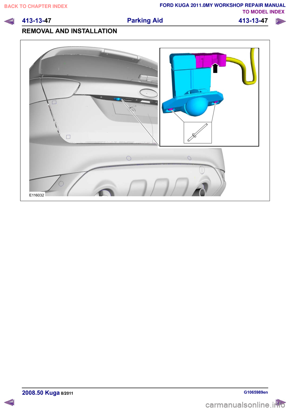 FORD KUGA 2011 1.G Workshop Manual G1065989en
2008.50 Kuga 8/2011 413-13-47
Parking Aid
413-13-47
REMOVAL AND INSTALLATIONTO MODEL INDEX
BACK TO CHAPTER INDEX
FORD KUGA 2011.0MY WORKSHOP REPAIR MANUALE116032 FORD KUGA 2011 1.G Workshop Manual G1065989en
2008.50 Kuga 8/2011 413-13-47
Parking Aid
413-13-47
REMOVAL AND INSTALLATIONTO MODEL INDEX
BACK TO CHAPTER INDEX
FORD KUGA 2011.0MY WORKSHOP REPAIR MANUALE116032