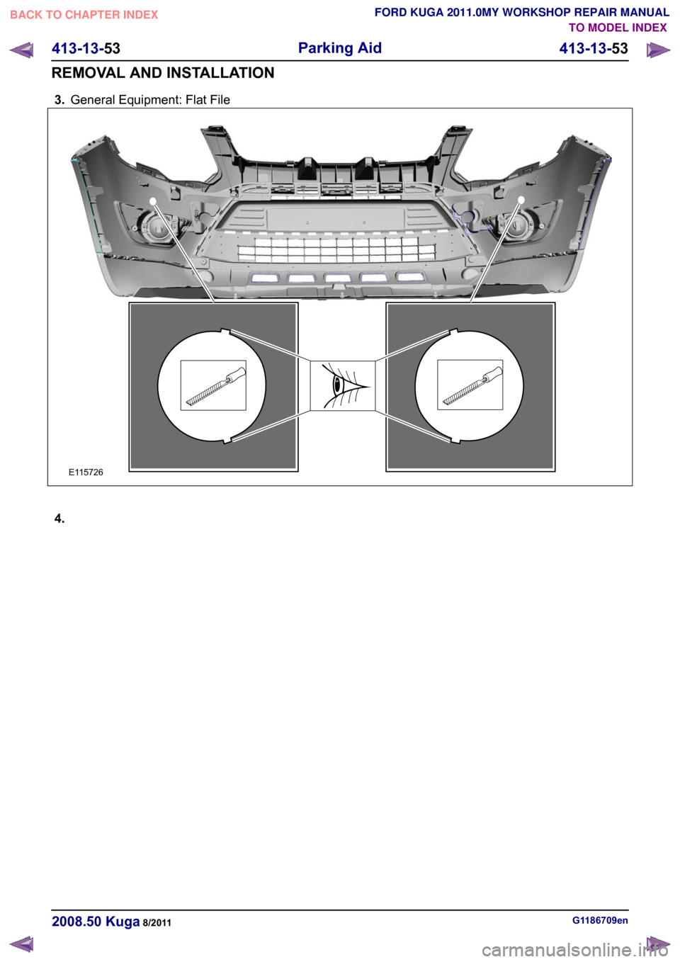 FORD KUGA 2011 1.G Workshop Manual 3.
General Equipment: Flat File 4.
G1186709en
2008.50 Kuga 8/2011 413-13-53
Parking Aid
413-13-53
REMOVAL AND INSTALLATIONTO MODEL INDEX
BACK TO CHAPTER INDEX
FORD KUGA 2011.0MY WORKSHOP REPAIR MANUAL
