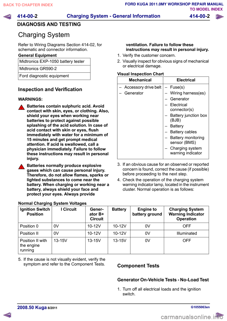 FORD KUGA 2011 1.G User Guide Charging System
Refer to Wiring Diagrams Section 414-02, for
schematic and connector information.
General Equipment
Midtronics EXP-1050 battery tester
Midtronics GR590-2
Ford diagnostic equipment
Insp
