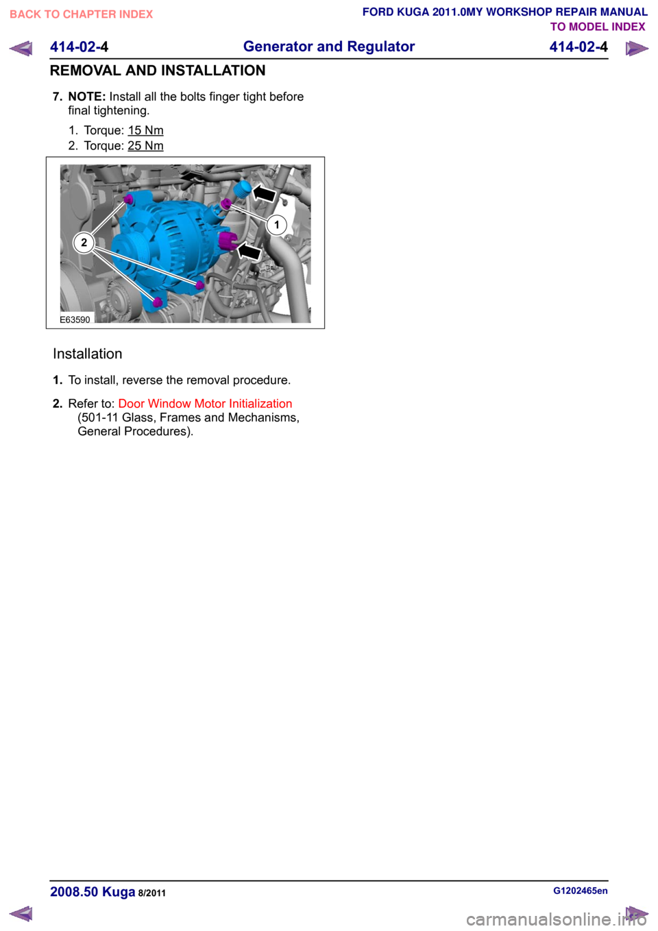 FORD KUGA 2011 1.G User Guide 7. NOTE:
Install all the bolts finger tight before
final tightening.
1. Torque: 15 Nm
2. Torque: 25 Nm
Installation
1.
To install, reverse the removal procedure.
2. Refer to: Door Window Motor Initial