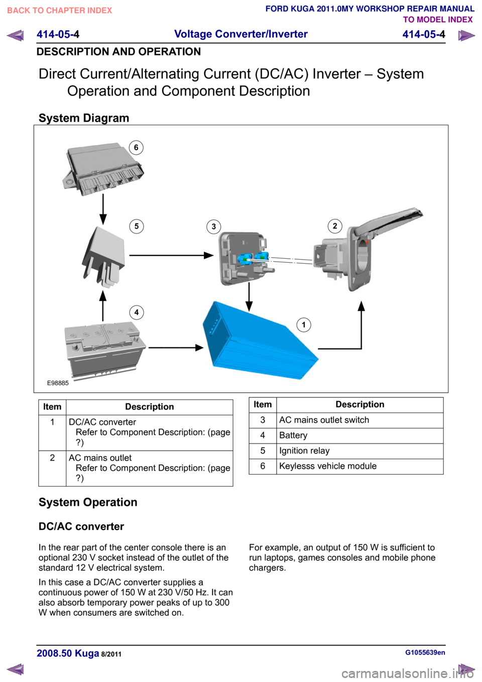 FORD KUGA 2011 1.G Workshop Manual Direct Current/Alternating Current (DC/AC) Inverter – System
Operation and Component Description
System Diagram Description
Item
DC/AC converterRefer to Component Description: (page
?)
1
AC mains ou FORD KUGA 2011 1.G Workshop Manual Direct Current/Alternating Current (DC/AC) Inverter – System
Operation and Component Description
System Diagram Description
Item
DC/AC converterRefer to Component Description: (page
?)
1
AC mains ou