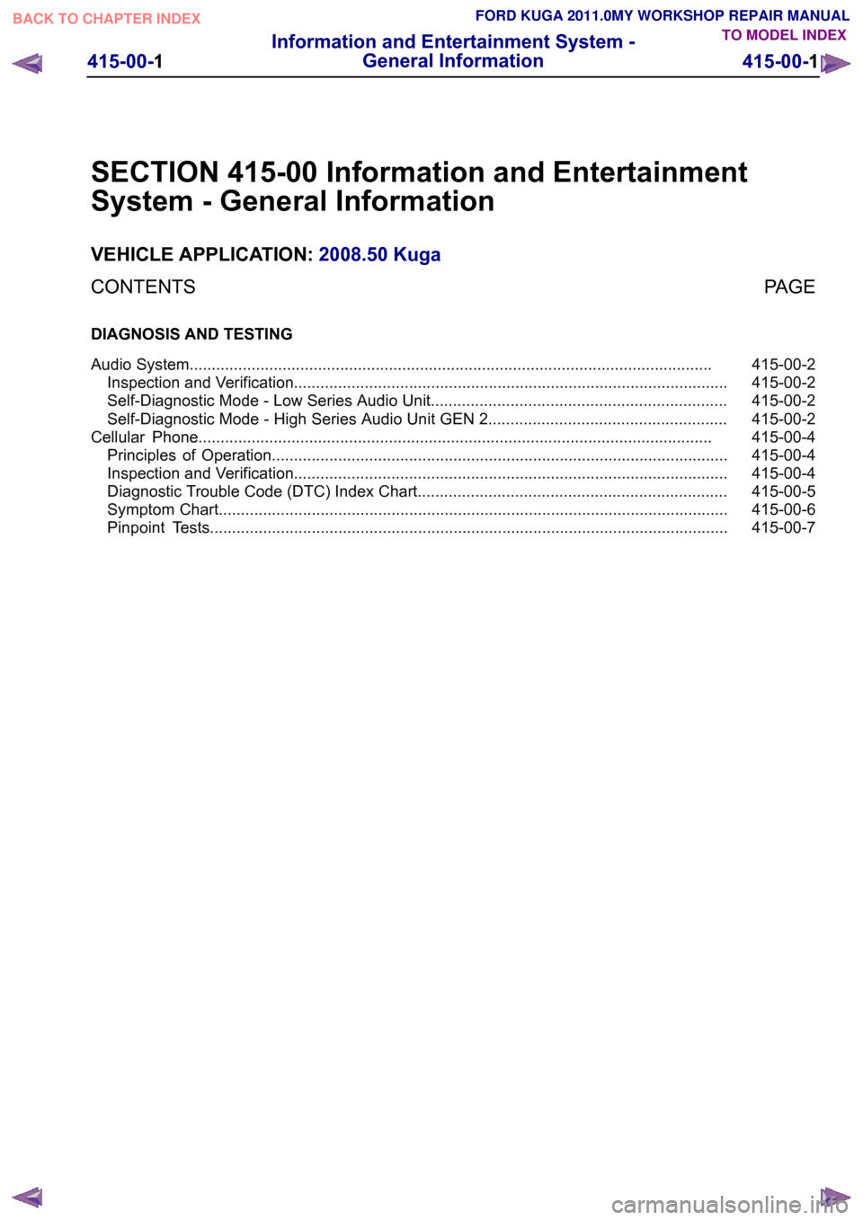 FORD KUGA 2011 1.G Workshop Manual SECTION 415-00 Information and Entertainment
System - General Information
VEHICLE APPLICATION:
2008.50 Kuga
PAGE
CONTENTS
DIAGNOSIS AND TESTING
415-00-2
Audio System...................................