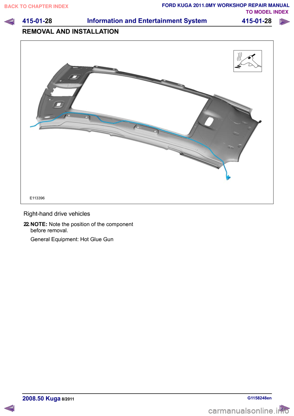 FORD KUGA 2011 1.G Workshop Manual Right-hand drive vehicles
22.
NOTE: Note the position of the component
before removal.
General Equipment: Hot Glue Gun G1158248en
2008.50 Kuga 8/2011 415-01-28
Information and Entertainment System
415