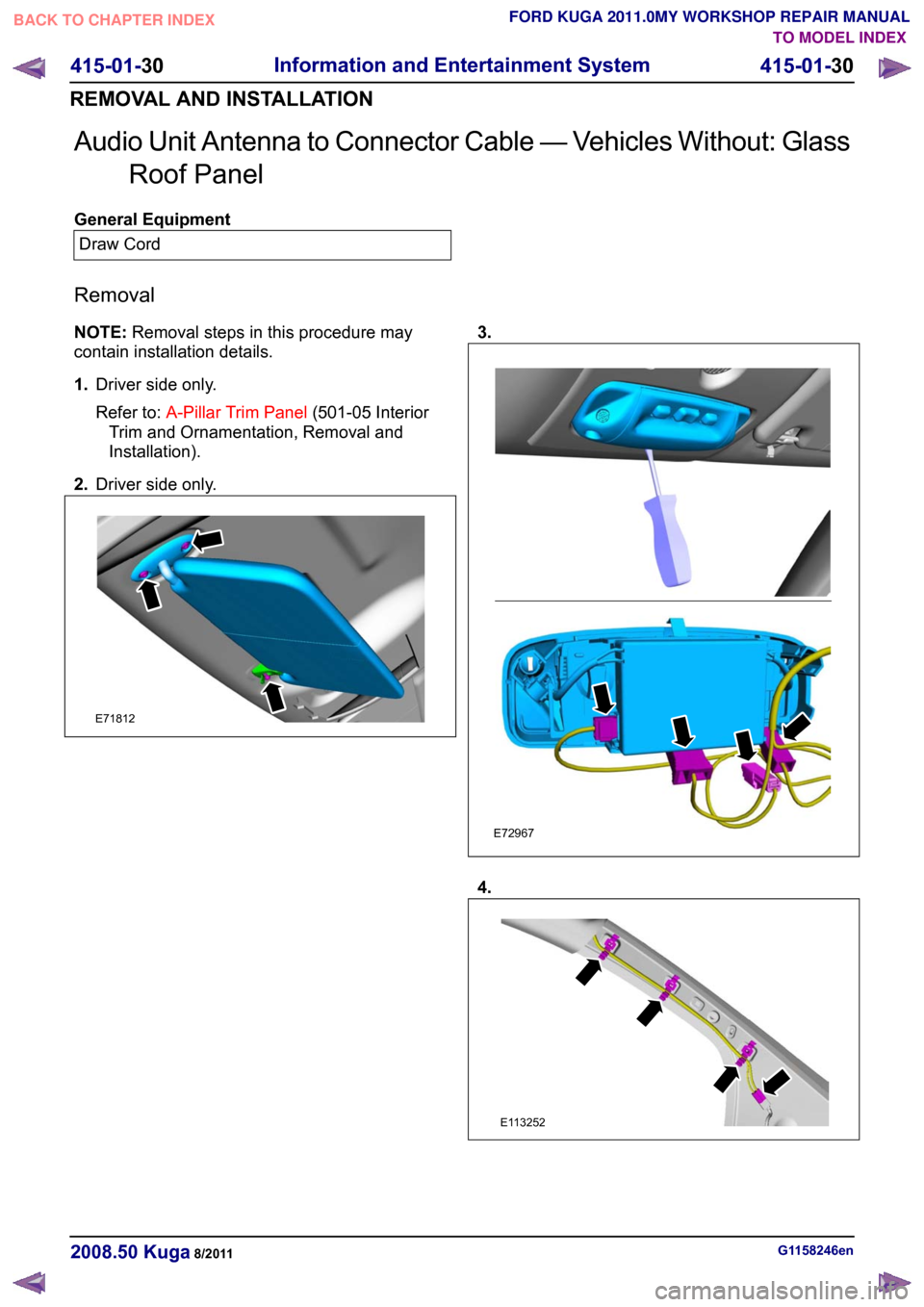 FORD KUGA 2011 1.G Workshop Manual Audio Unit Antenna to Connector Cable — Vehicles Without: Glass
Roof Panel General Equipment
Draw Cord
Removal
NOTE: Removal steps in this procedure may
contain installation details.
1. Driver side 