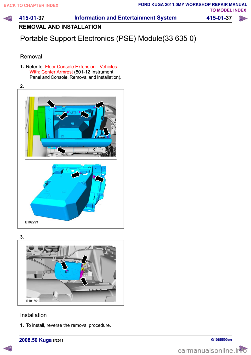 FORD KUGA 2011 1.G Workshop Manual Portable Support Electronics (PSE) Module(33 635 0)
Removal
1.
Refer to: Floor Console Extension - Vehicles
With: Center Armrest (501-12 Instrument
Panel and Console, Removal and Installation).
2. 3.
