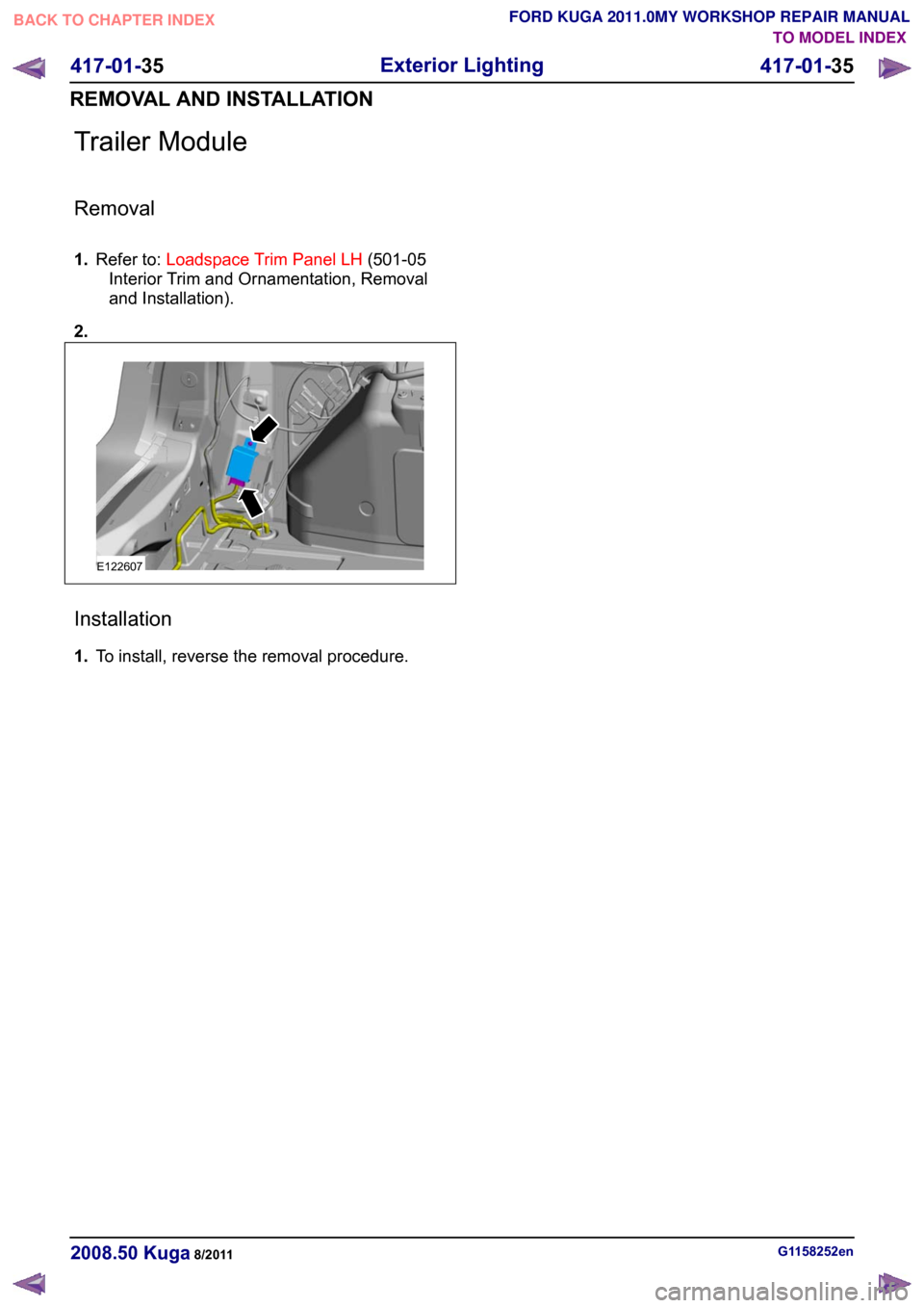 FORD KUGA 2011 1.G Workshop Manual Trailer Module
Removal
1.
Refer to: Loadspace Trim Panel LH (501-05
Interior Trim and Ornamentation, Removal
and Installation).
2. Installation
1.
To install, reverse the removal procedure. G1158252en