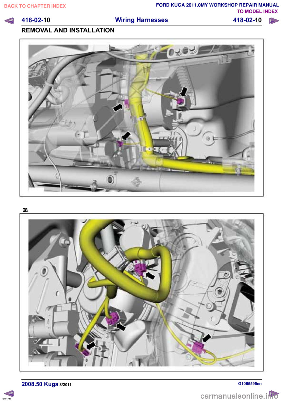 FORD KUGA 2011 1.G Workshop Manual TO MODEL INDEX
BACK TO CHAPTER INDEX
FORD KUGA 2011.0MY WORKSHOP REPAIR MANUAL G1065595en
2008.50 Kuga 8/2011 418-02-10
Wiring Harnesses
418-02-10
REMOVAL AND INSTALLATION 28.
E101749
E101750 