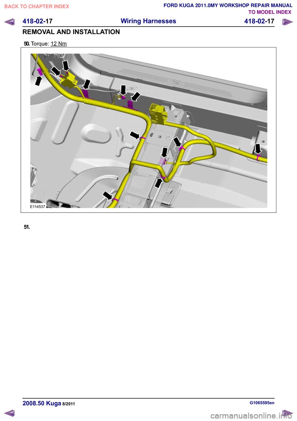 FORD KUGA 2011 1.G Workshop Manual 50.
Torque: 12 Nm
51.
G1065595en
2008.50 Kuga 8/2011 418-02-17
Wiring Harnesses
418-02-17
REMOVAL AND INSTALLATIONTO MODEL INDEX
BACK TO CHAPTER INDEX
FORD KUGA 2011.0MY WORKSHOP REPAIR MANUALE114537 