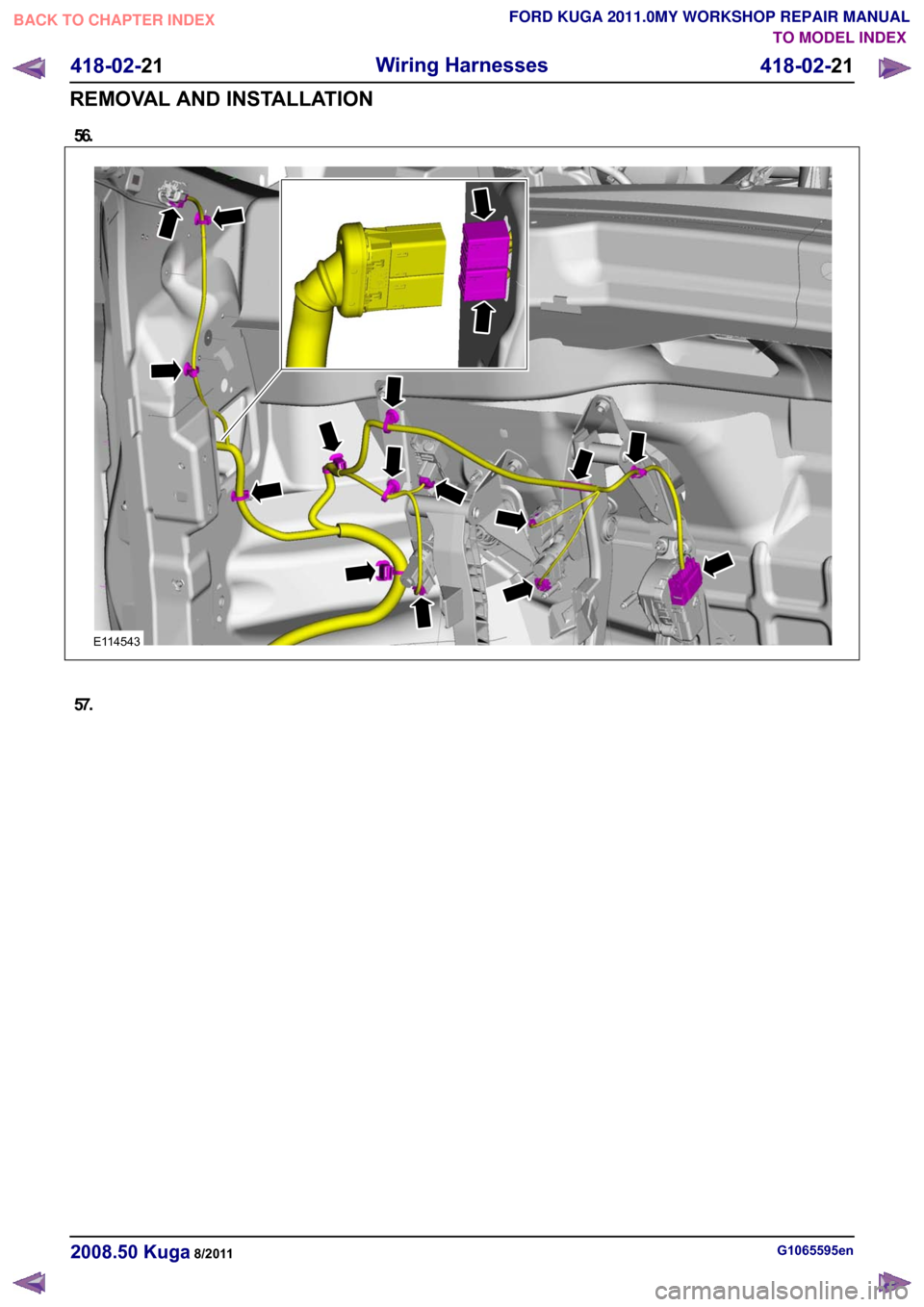 FORD KUGA 2011 1.G Workshop Manual 56.
57.
G1065595en
2008.50 Kuga 8/2011 418-02-21
Wiring Harnesses
418-02-21
REMOVAL AND INSTALLATIONTO MODEL INDEX
BACK TO CHAPTER INDEX
FORD KUGA 2011.0MY WORKSHOP REPAIR MANUALE114543  