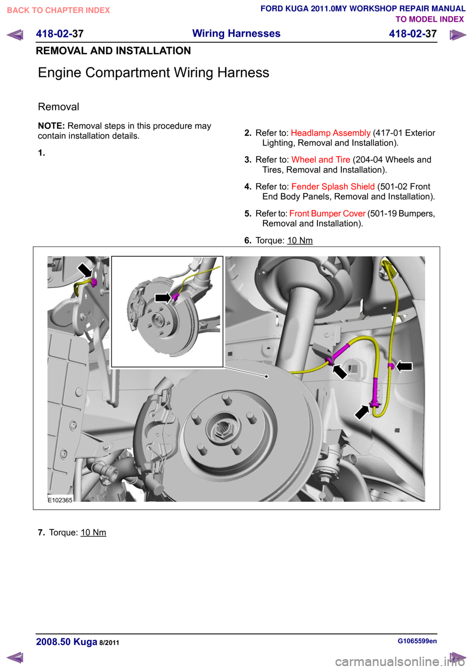 FORD KUGA 2011 1.G Owners Guide Engine Compartment Wiring Harness
Removal
NOTE:
Removal steps in this procedure may
contain installation details.
1. 2.
Refer to: Headlamp Assembly (417-01 Exterior
Lighting, Removal and Installation) FORD KUGA 2011 1.G Owners Guide Engine Compartment Wiring Harness
Removal
NOTE:
Removal steps in this procedure may
contain installation details.
1. 2.
Refer to: Headlamp Assembly (417-01 Exterior
Lighting, Removal and Installation)