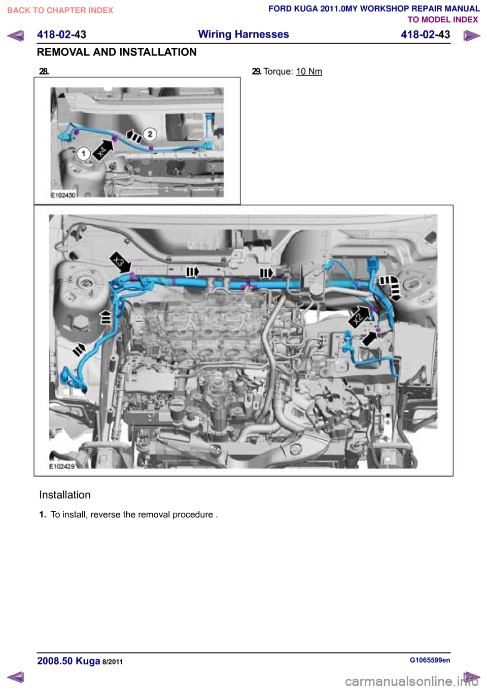 FORD KUGA 2011 1.G Workshop Manual 28.TO MODEL INDEX
BACK TO CHAPTER INDEX
FORD KUGA 2011.0MY WORKSHOP REPAIR MANUAL 29.
Torque: 10 Nm
Installation
1.
To install, reverse the removal procedure . G1065599en
2008.50 Kuga 8/2011 418-02-43