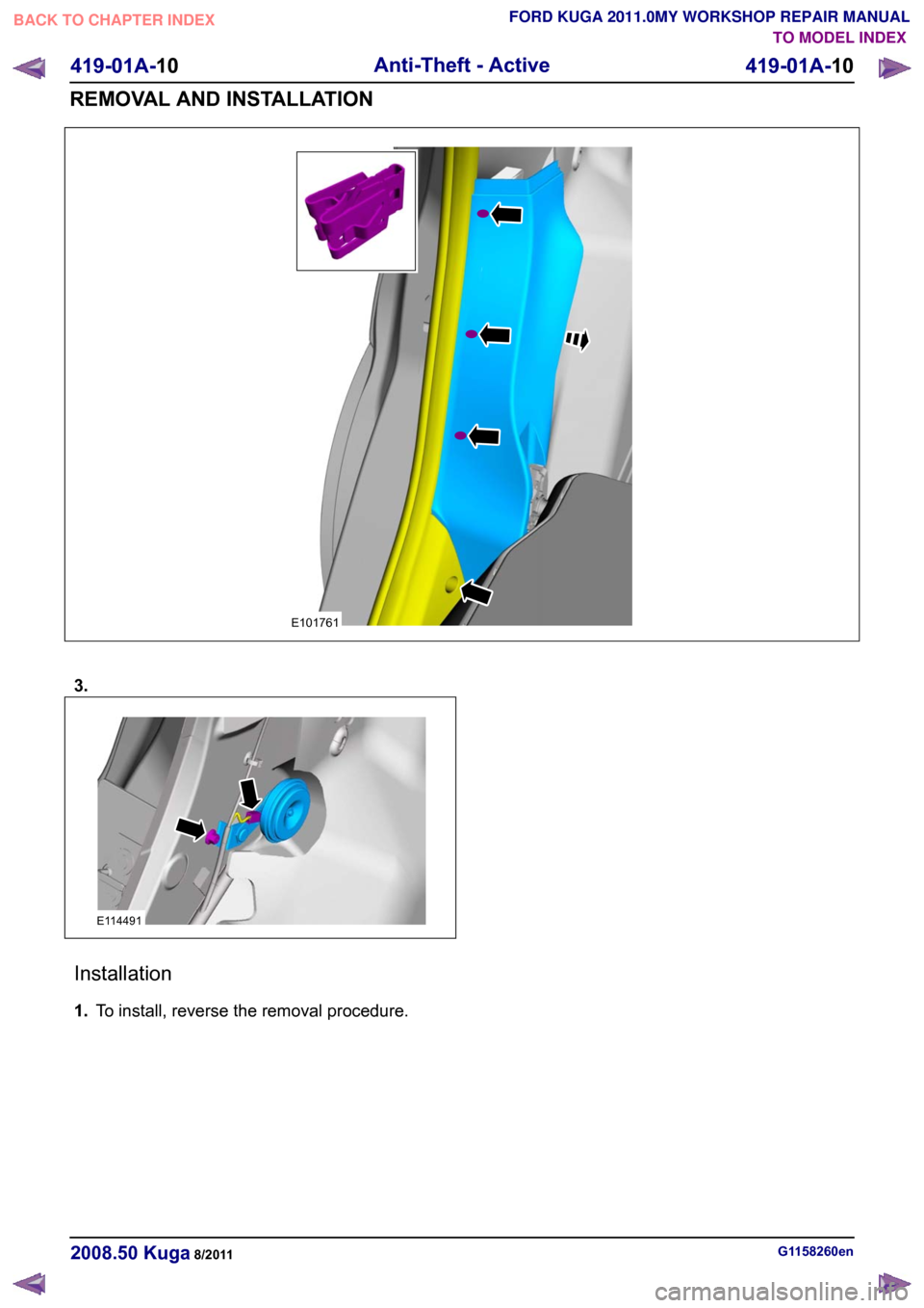 FORD KUGA 2011 1.G Workshop Manual 3.
Installation
1.
To install, reverse the removal procedure. G1158260en
2008.50 Kuga 8/2011 419-01A-10
Anti-Theft - Active
419-01A-10
REMOVAL AND INSTALLATIONTO MODEL INDEX
BACK TO CHAPTER INDEX
FORD
