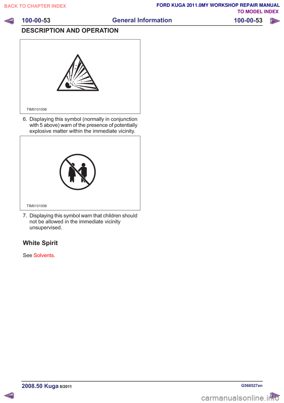 FORD KUGA 2011 1.G Repair Manual TIM0101006
6. Displaying this symbol (normally in conjunctionwith 5 above) warn of the presence of potentially
explosive matter within the immediate vicinity.
TIM0101008
7. Displaying this symbol warn FORD KUGA 2011 1.G Repair Manual TIM0101006
6. Displaying this symbol (normally in conjunctionwith 5 above) warn of the presence of potentially
explosive matter within the immediate vicinity.
TIM0101008
7. Displaying this symbol warn