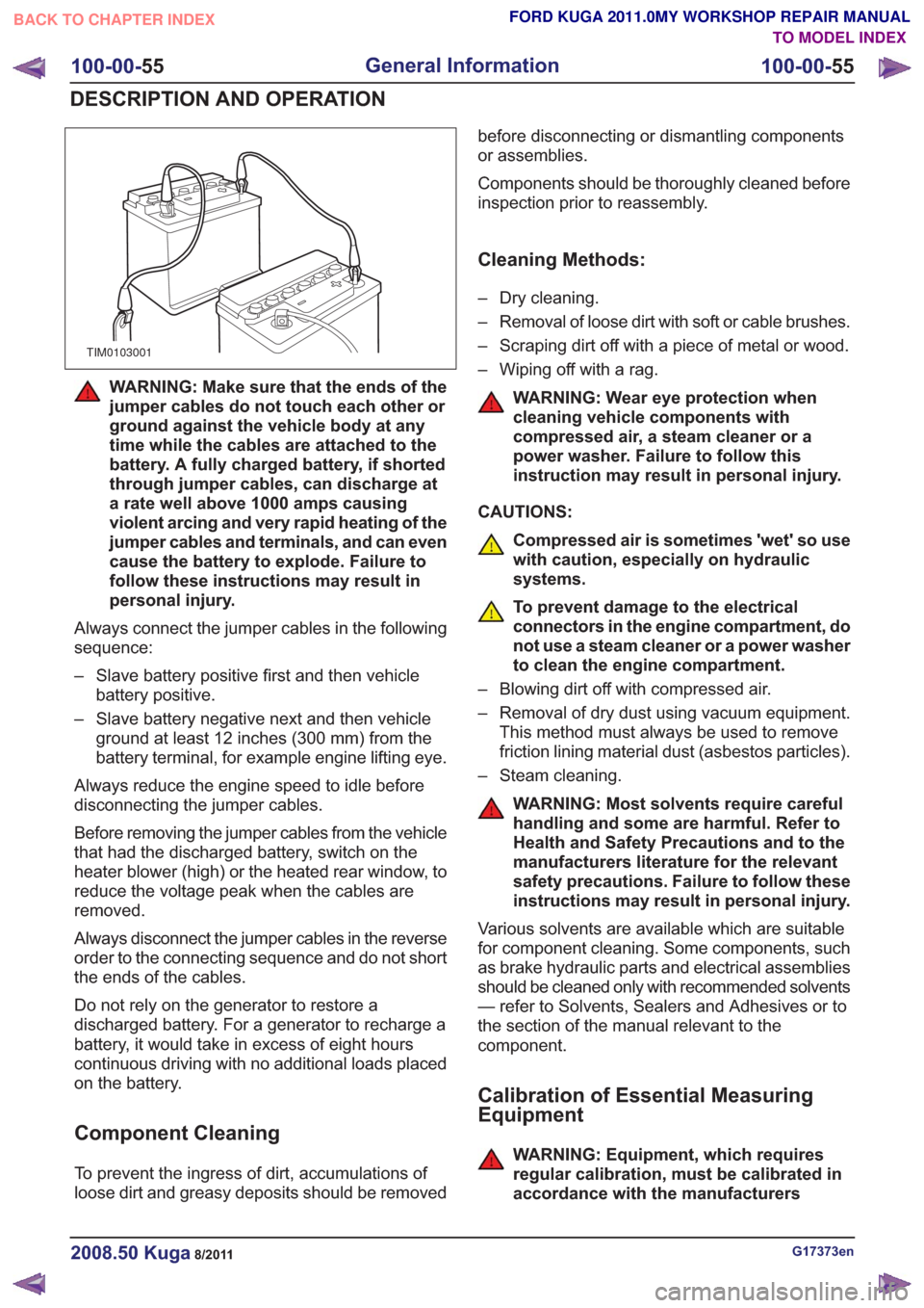 FORD KUGA 2011 1.G Repair Manual TIM0103001
WARNING: Make sure that the ends of the
jumper cables do not touch each other or
ground against the vehicle body at any
time while the cables are attached to the
battery. A fully charged ba FORD KUGA 2011 1.G Repair Manual TIM0103001
WARNING: Make sure that the ends of the
jumper cables do not touch each other or
ground against the vehicle body at any
time while the cables are attached to the
battery. A fully charged ba