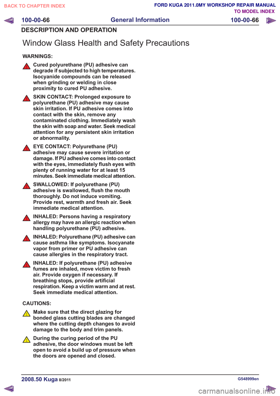 FORD KUGA 2011 1.G Workshop Manual Window Glass Health and Safety Precautions
WARNINGS:
Cured polyurethane (PU) adhesive can
degrade if subjected to high temperatures.
Isocyanide compounds can be released
when grinding or welding in cl