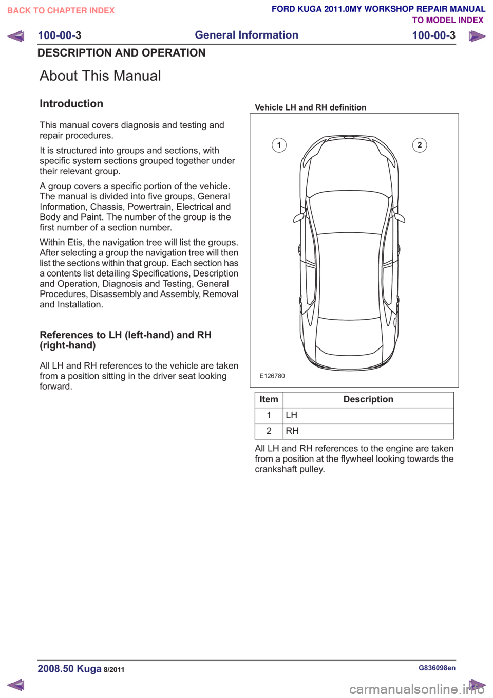 FORD KUGA 2011 1.G Workshop Manual About This Manual
Introduction
This manual covers diagnosis and testing and
repair procedures.
It is structured into groups and sections, with
specific system sections grouped together under
their rel