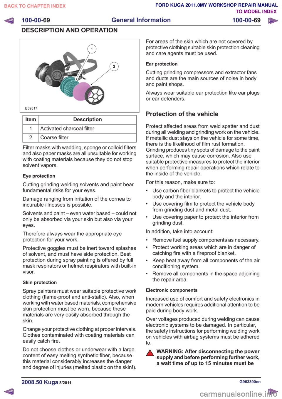 FORD KUGA 2011 1.G Manual PDF E59517
Description
Item
Activated charcoal filter
1
Coarse filter
2
Filter masks with wadding, sponge or colloid filters
and also paper masks are all unsuitable for working
with coating materials beca FORD KUGA 2011 1.G Manual PDF E59517
Description
Item
Activated charcoal filter
1
Coarse filter
2
Filter masks with wadding, sponge or colloid filters
and also paper masks are all unsuitable for working
with coating materials beca