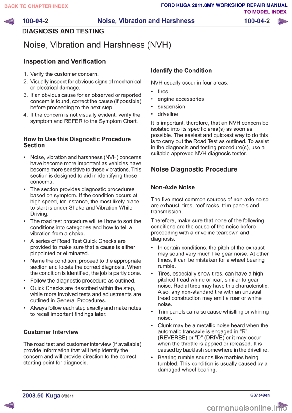 FORD KUGA 2011 1.G Workshop Manual Noise, Vibration and Harshness (NVH)
Inspection and Verification
1. Verify the customer concern.
2. Visually inspect for obvious signs of mechanicalor electrical damage.
3. If an obvious cause for an 