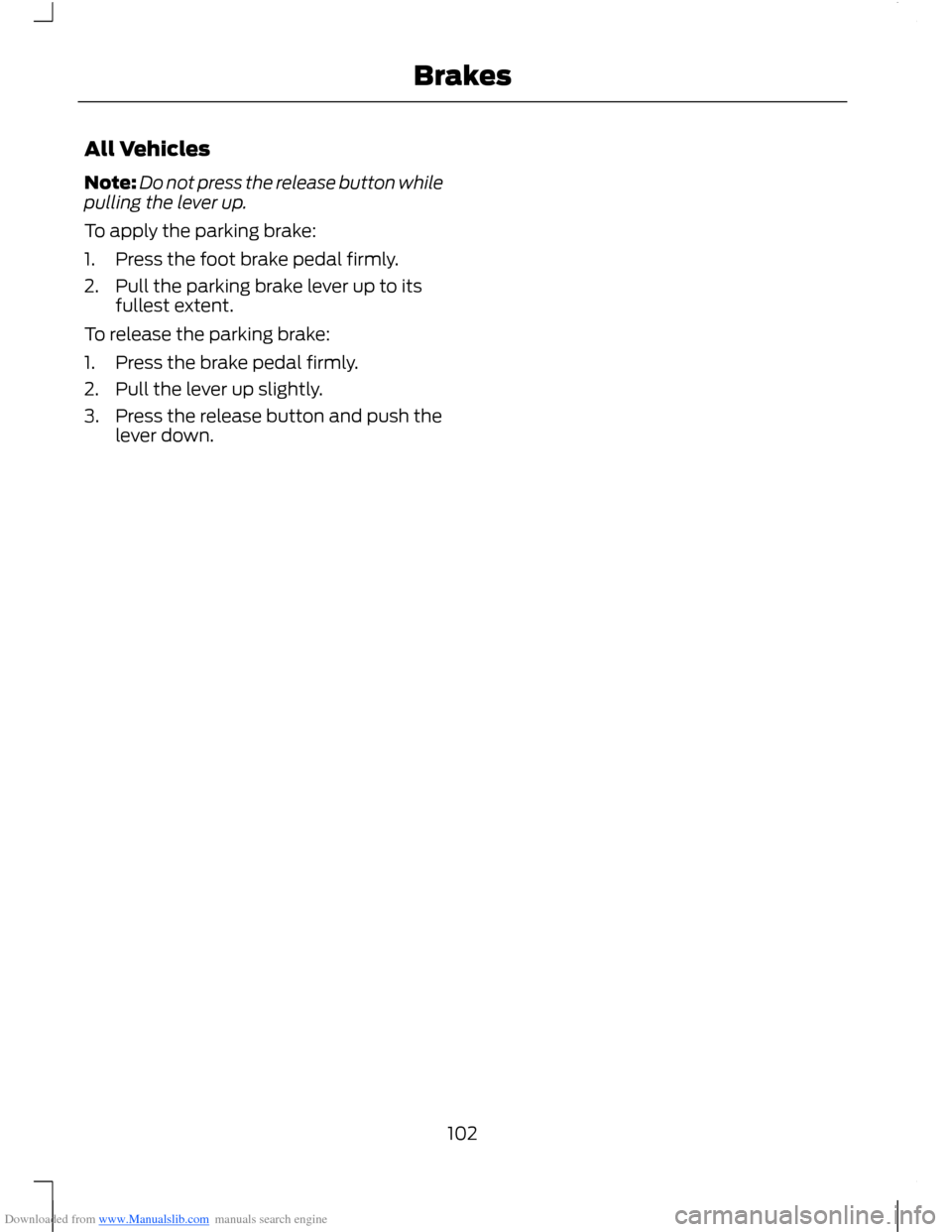 FORD B MAX 2012 1.G Owners Manual Downloaded from www.Manualslib.com manuals search engine All Vehicles
Note:Do not press the release button whilepulling the lever up.
To apply the parking brake:
1.Press the foot brake pedal firmly.
2 FORD B MAX 2012 1.G Owners Manual Downloaded from www.Manualslib.com manuals search engine All Vehicles
Note:Do not press the release button whilepulling the lever up.
To apply the parking brake:
1.Press the foot brake pedal firmly.
2