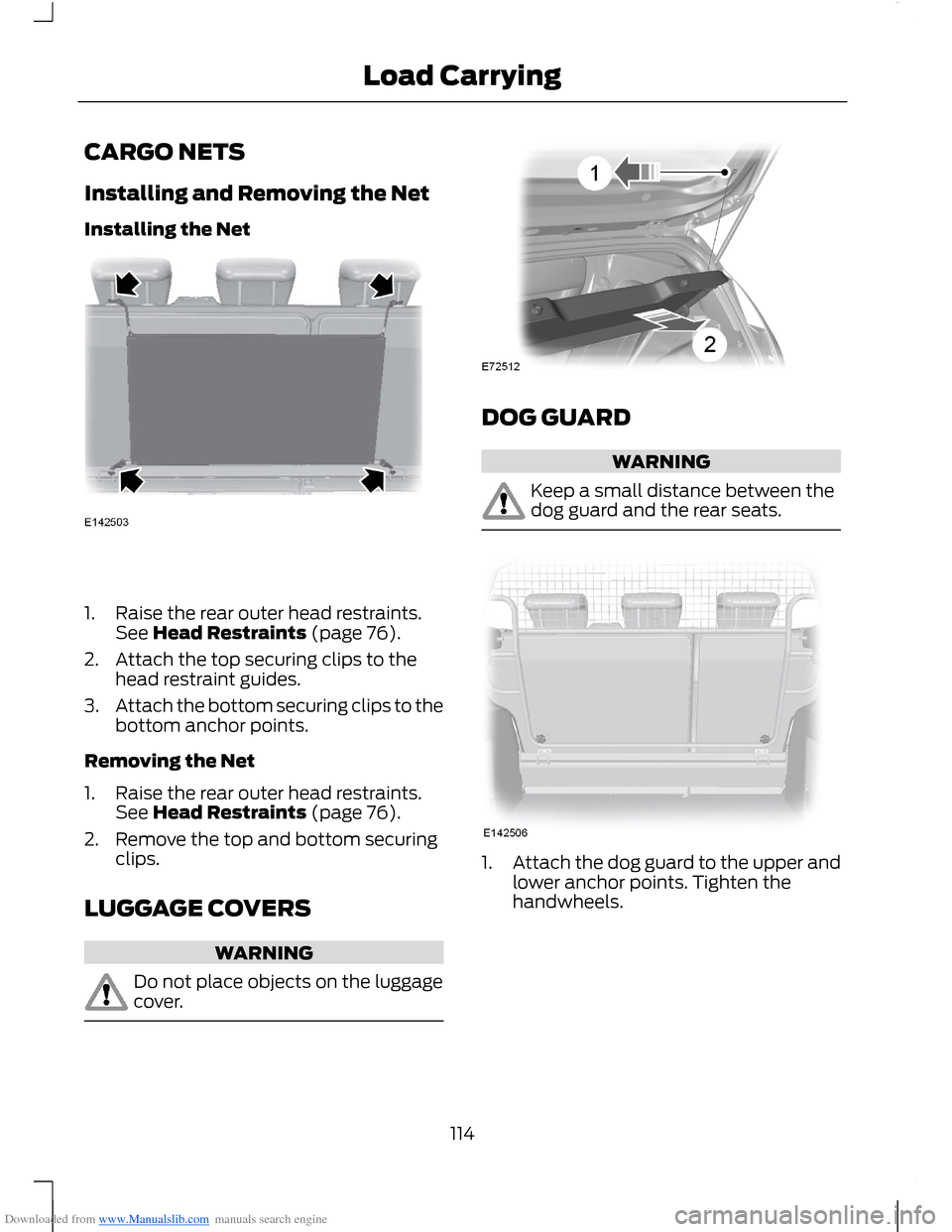 FORD B MAX 2012 1.G Owners Manual Downloaded from www.Manualslib.com manuals search engine CARGO NETS
Installing and Removing the Net
Installing the Net
1.Raise the rear outer head restraints.See Head Restraints (page 76).
2.Attach th FORD B MAX 2012 1.G Owners Manual Downloaded from www.Manualslib.com manuals search engine CARGO NETS
Installing and Removing the Net
Installing the Net
1.Raise the rear outer head restraints.See Head Restraints (page 76).
2.Attach th
