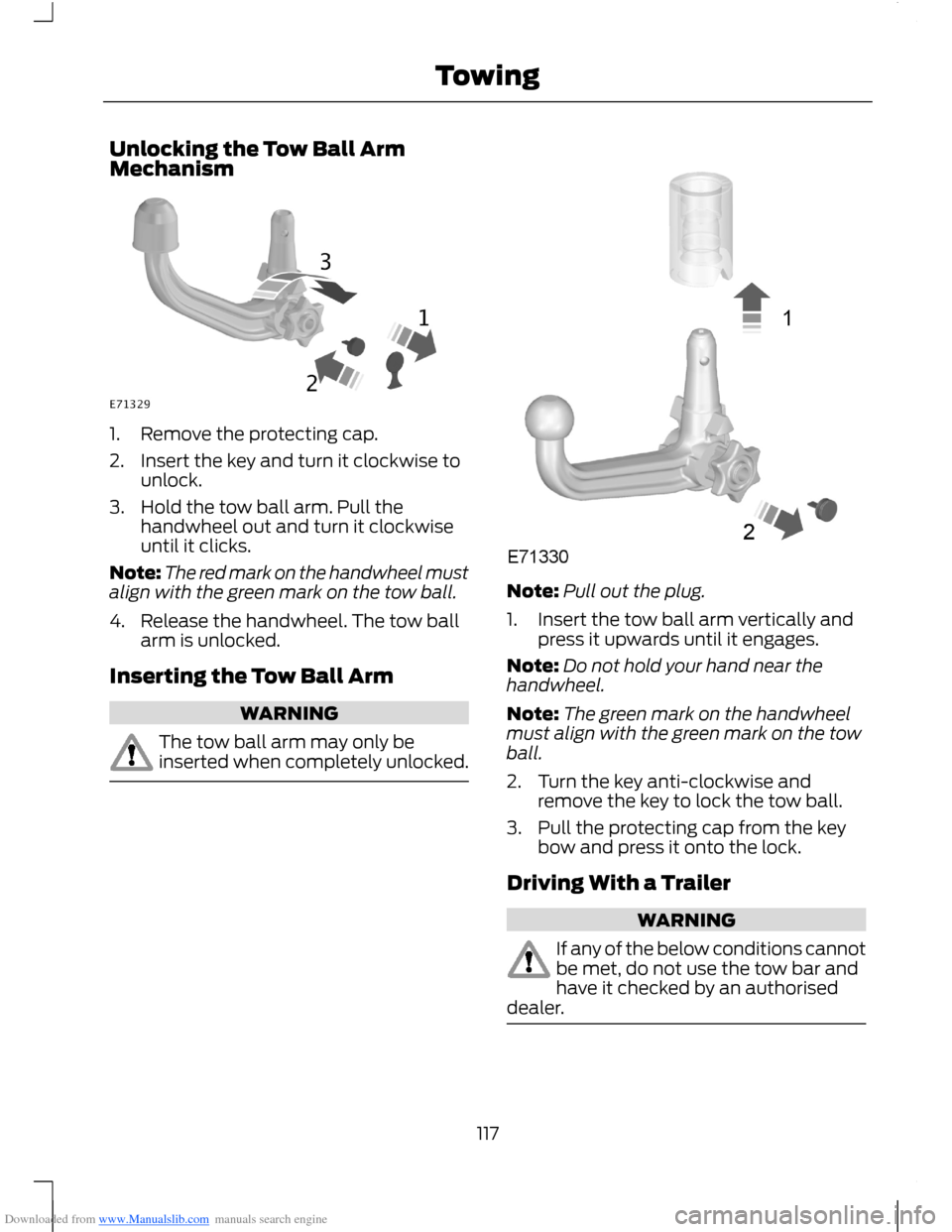 FORD B MAX 2012 1.G Owners Manual Downloaded from www.Manualslib.com manuals search engine Unlocking the Tow Ball ArmMechanism
1.Remove the protecting cap.
2.Insert the key and turn it clockwise tounlock.
3.Hold the tow ball arm. Pull FORD B MAX 2012 1.G Owners Manual Downloaded from www.Manualslib.com manuals search engine Unlocking the Tow Ball ArmMechanism
1.Remove the protecting cap.
2.Insert the key and turn it clockwise tounlock.
3.Hold the tow ball arm. Pull