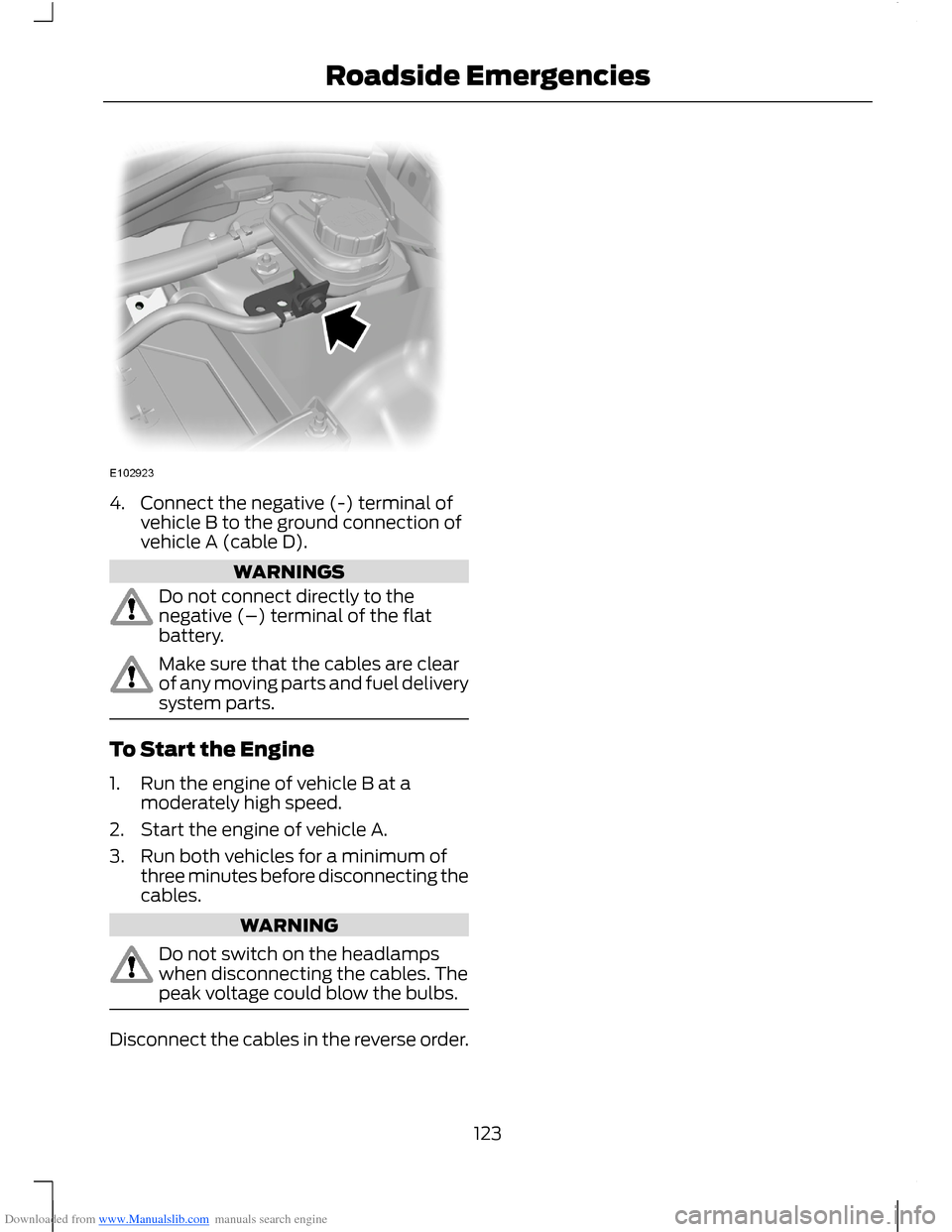 FORD B MAX 2012 1.G Owners Manual Downloaded from www.Manualslib.com manuals search engine 4.Connect the negative (-) terminal ofvehicle B to the ground connection ofvehicle A (cable D).
WARNINGS
Do not connect directly to thenegative