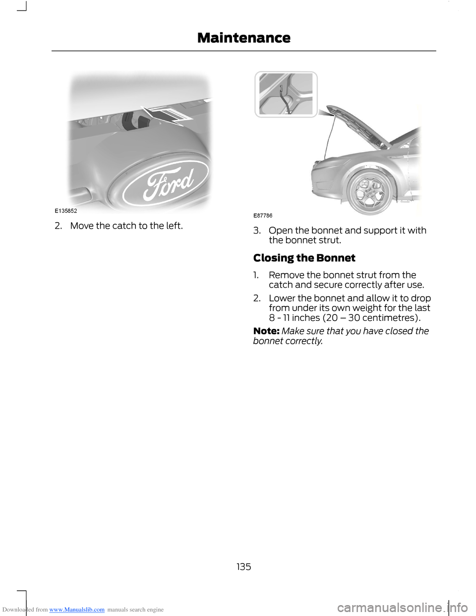 FORD B MAX 2012 1.G Owners Manual Downloaded from www.Manualslib.com manuals search engine 2.Move the catch to the left.3.Open the bonnet and support it withthe bonnet strut.
Closing the Bonnet
1.Remove the bonnet strut from thecatch FORD B MAX 2012 1.G Owners Manual Downloaded from www.Manualslib.com manuals search engine 2.Move the catch to the left.3.Open the bonnet and support it withthe bonnet strut.
Closing the Bonnet
1.Remove the bonnet strut from thecatch