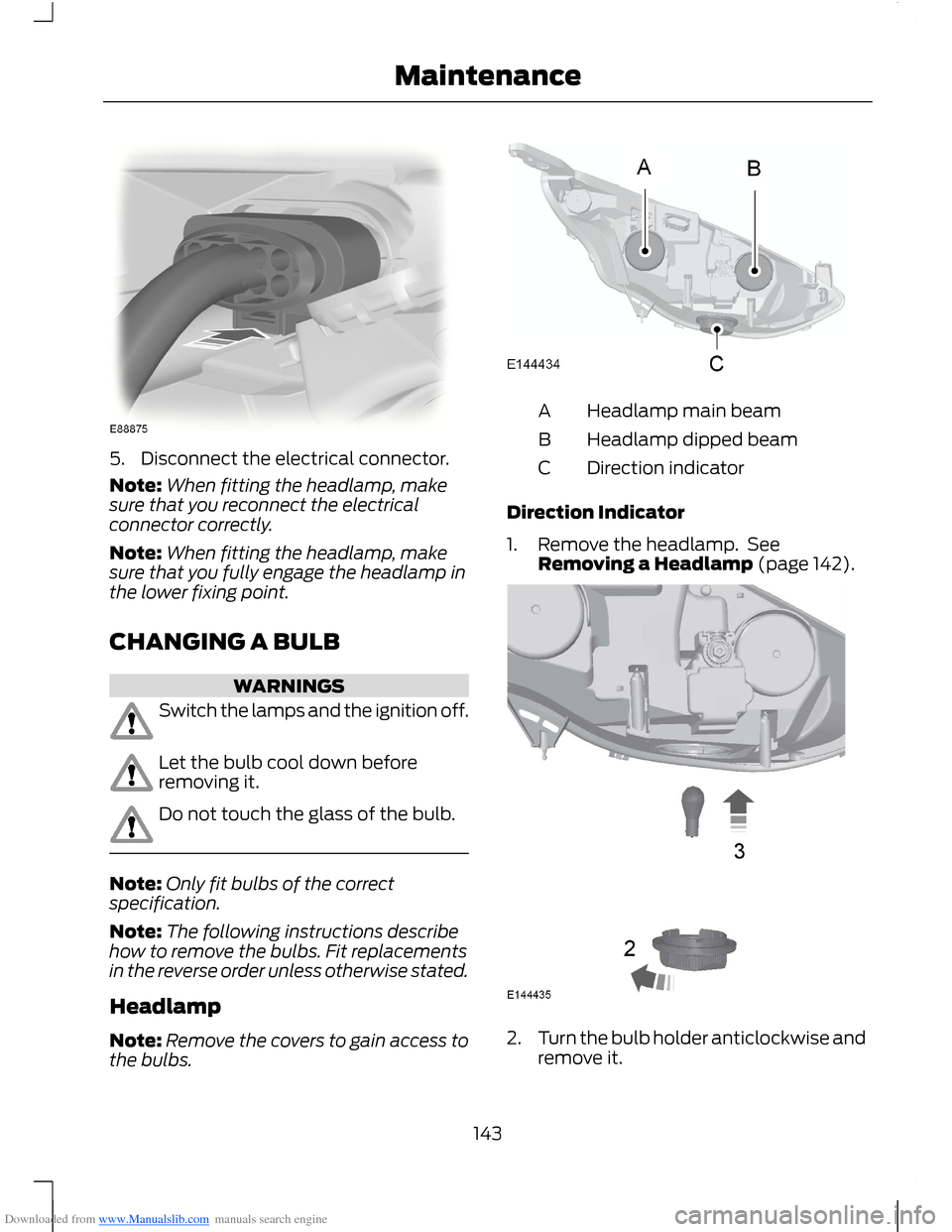 FORD B MAX 2012 1.G Owners Manual Downloaded from www.Manualslib.com manuals search engine 5.Disconnect the electrical connector.
Note:When fitting the headlamp, makesure that you reconnect the electricalconnector correctly.
Note:When