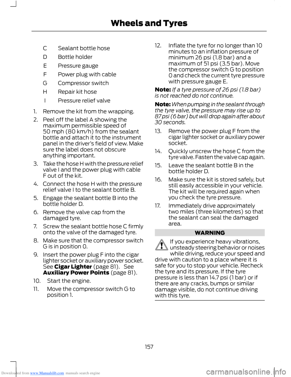 FORD B MAX 2012 1.G Owners Guide Downloaded from www.Manualslib.com manuals search engine Sealant bottle hoseC
Bottle holderD
Pressure gaugeE
Power plug with cableF
Compressor switchG
Repair kit hoseH
Pressure relief valveI
1.Remove 