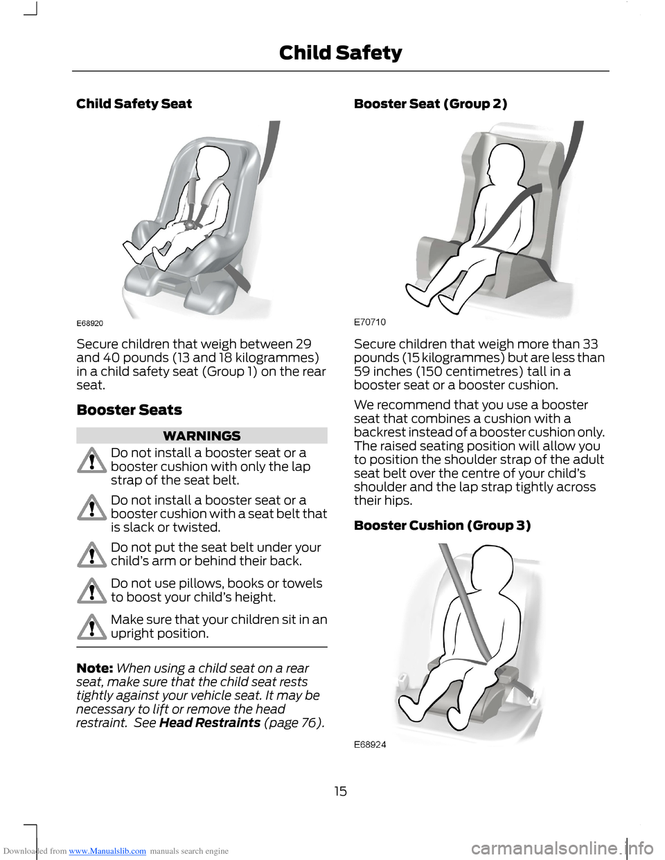 FORD B MAX 2012 1.G User Guide Downloaded from www.Manualslib.com manuals search engine Child Safety Seat
Secure children that weigh between 29and 40 pounds (13 and 18 kilogrammes)in a child safety seat (Group 1) on the rearseat.
B FORD B MAX 2012 1.G User Guide Downloaded from www.Manualslib.com manuals search engine Child Safety Seat
Secure children that weigh between 29and 40 pounds (13 and 18 kilogrammes)in a child safety seat (Group 1) on the rearseat.
B