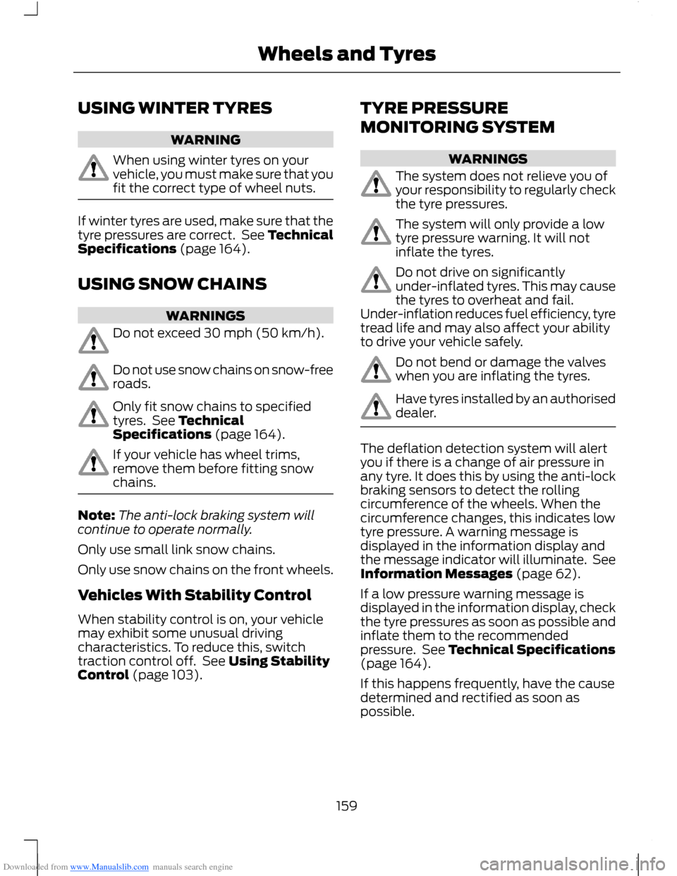FORD B MAX 2012 1.G Owners Manual Downloaded from www.Manualslib.com manuals search engine USING WINTER TYRES
WARNING
When using winter tyres on yourvehicle, you must make sure that youfit the correct type of wheel nuts.
If winter tyr
